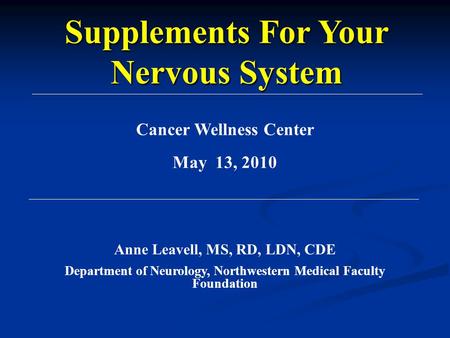 Cancer Wellness Center May 13, 2010 Anne Leavell, MS, RD, LDN, CDE Department of Neurology, Northwestern Medical Faculty Foundation Supplements For Your.