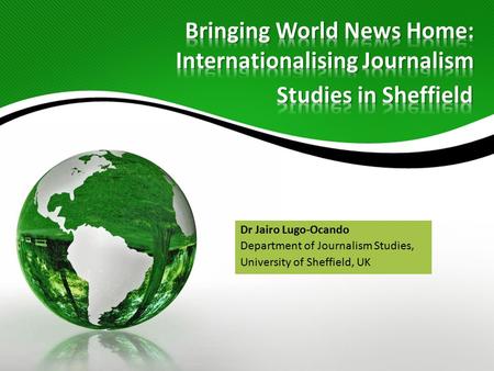 Dr Jairo Lugo-Ocando Department of Journalism Studies, University of Sheffield, UK.