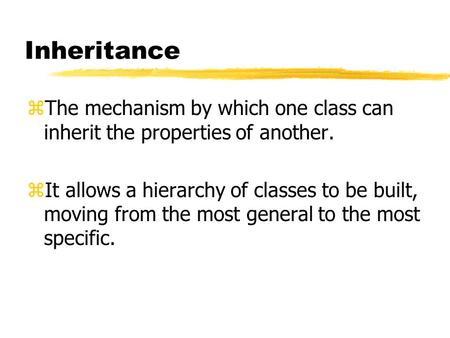 Inheritance zThe mechanism by which one class can inherit the properties of another. zIt allows a hierarchy of classes to be built, moving from the most.