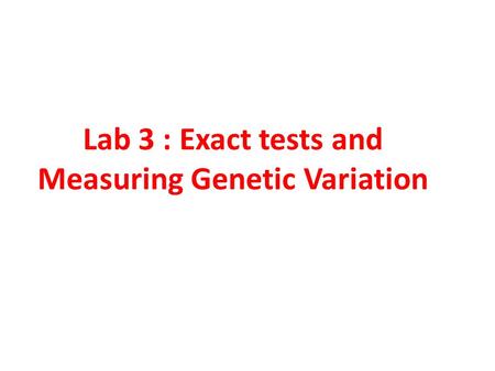 Lab 3 : Exact tests and Measuring Genetic Variation.