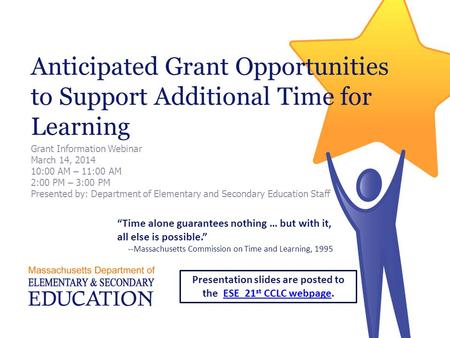 Anticipated Grant Opportunities to Support Additional Time for Learning Grant Information Webinar March 14, 2014 10:00 AM – 11:00 AM 2:00 PM – 3:00 PM.