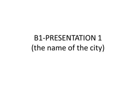 B1-PRESENTATION 1 (the name of the city). SLIDE 1 Country Flag – a photo.