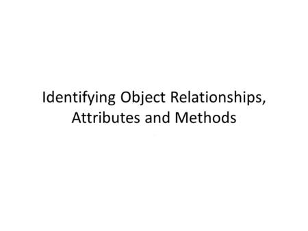 Identifying Object Relationships, Attributes and Methods.