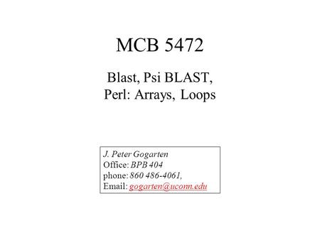 MCB 5472 Blast, Psi BLAST, Perl: Arrays, Loops J. Peter Gogarten Office: BPB 404 phone: 860 486-4061,