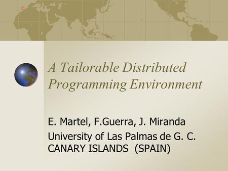 A Tailorable Distributed Programming Environment E. Martel, F.Guerra, J. Miranda University of Las Palmas de G. C. CANARY ISLANDS (SPAIN)