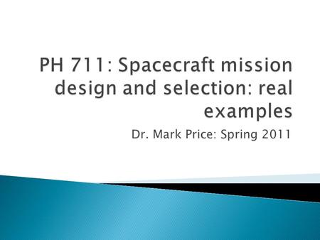 Dr. Mark Price: Spring 2011.  We will go through the procedure of a real example of the mission proposal and selection process.  In 1 or 2 lectures.