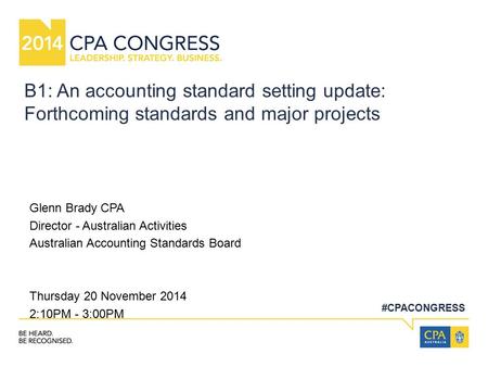 #CPACONGRESS B1: An accounting standard setting update: Forthcoming standards and major projects Glenn Brady CPA Director - Australian Activities Australian.