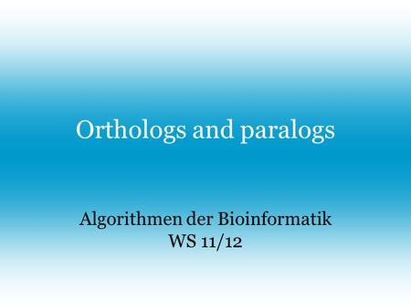 Orthologs and paralogs Algorithmen der Bioinformatik WS 11/12.