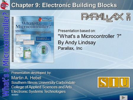 1 Chapter 9: Electronic Building Blocks Presentation based on: What's a Microcontroller ? By Andy Lindsay Parallax, Inc Presentation developed by: Martin.