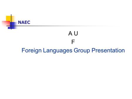 NAEC A U F Foreign Languages Group Presentation. NAEC FLF L Languages & Number of Candidates English: 17,359 German: 4,849 French: 1,224 Russian: 7,637.