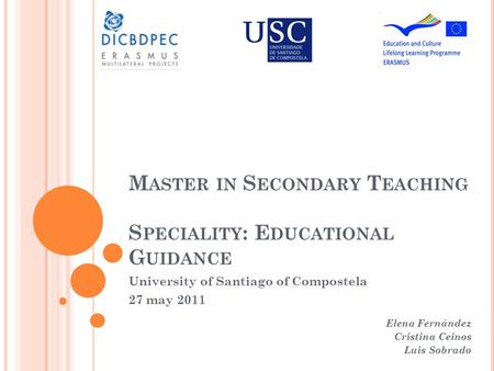 M ASTER IN S ECONDARY T EACHING S PECIALITY : E DUCATIONAL G UIDANCE University of Santiago of Compostela 27 may 2011 Elena Fernández Cristina Ceinos Luis.