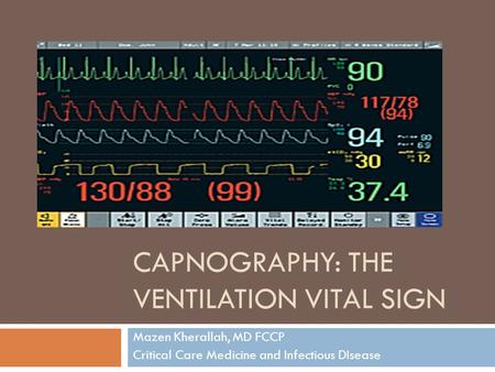 CAPNOGRAPHY: THE VENTILATION VITAL SIGN Mazen Kherallah, MD FCCP Critical Care Medicine and Infectious DIsease.
