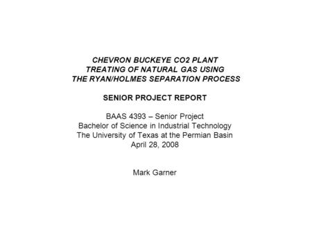 CHEVRON BUCKEYE CO2 PLANT TREATING OF NATURAL GAS USING THE RYAN/HOLMES SEPARATION PROCESS SENIOR PROJECT REPORT BAAS 4393 – Senior Project Bachelor.