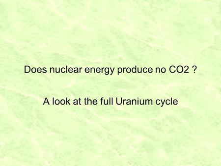 Does nuclear energy produce no CO2 ? A look at the full Uranium cycle.