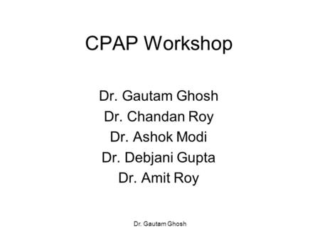 CPAP Workshop Dr. Gautam Ghosh Dr. Chandan Roy Dr. Ashok Modi