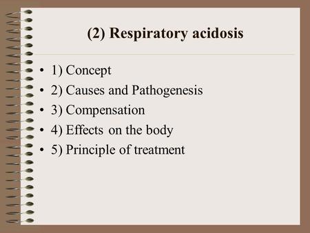 (2) Respiratory acidosis 1) Concept 2) Causes and Pathogenesis 3) Compensation 4) Effects on the body 5) Principle of treatment.