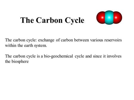 The Carbon Cycle The carbon cycle: exchange of carbon between various reservoirs within the earth system. The carbon cycle is a bio-geochemical cycle and.
