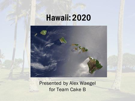 Hawaii: 2020 Presented by Alex Waegel for Team Cake B.