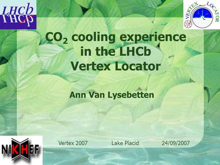 1 Ann Van Lysebetten CO 2 cooling experience in the LHCb Vertex Locator Vertex 2007 Lake Placid 24/09/2007.