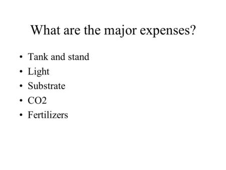 What are the major expenses? Tank and stand Light Substrate CO2 Fertilizers.