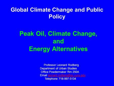 Peak Oil, Climate Change, and Energy Alternatives Professor Leonard Rodberg Department of Urban Studies Office Powdermaker Rm 250A