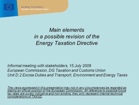 Main elements in a possible revision of the Energy Taxation Directive Informal meeting with stakeholders, 15 July 2009 European Commission, DG Taxation.