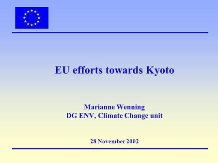 EU efforts towards Kyoto Marianne Wenning DG ENV, Climate Change unit 28 November 2002.