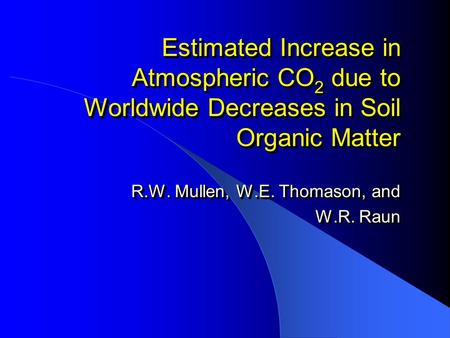 Estimated Increase in Atmospheric CO 2 due to Worldwide Decreases in Soil Organic Matter R.W. Mullen, W.E. Thomason, and W.R. Raun R.W. Mullen, W.E. Thomason,