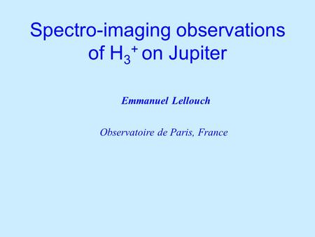 Spectro-imaging observations of H 3 + on Jupiter Observatoire de Paris, France Emmanuel Lellouch.
