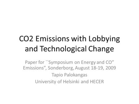 CO2 Emissions with Lobbying and Technological Change Paper for ``Symposium on Energy and CO” Emissions”, Sonderborg, August 18-19, 2009 Tapio Palokangas.