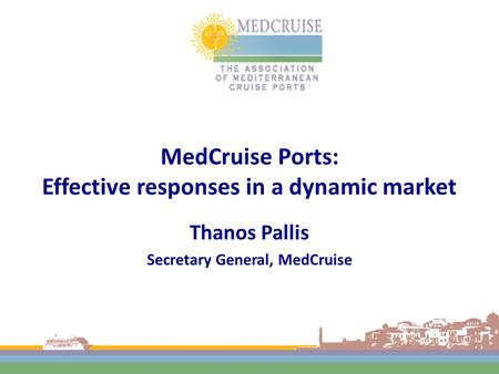 MedCruise Ports: Effective responses in a dynamic market Thanos Pallis Secretary General, MedCruise.