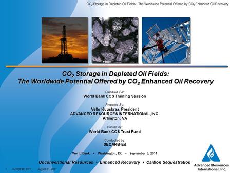 CO 2 Storage in Depleted Oil Fields: The Worldwide Potential Offered by CO 2 Enhanced Oil Recovery JAF028360.PPTAugust 31, 2011 1 CO 2 Storage in Depleted.