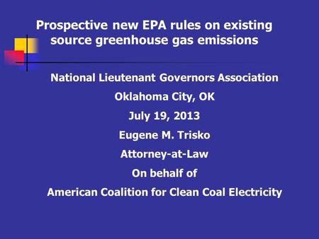 Prospective new EPA rules on existing source greenhouse gas emissions National Lieutenant Governors Association Oklahoma City, OK July 19, 2013 Eugene.