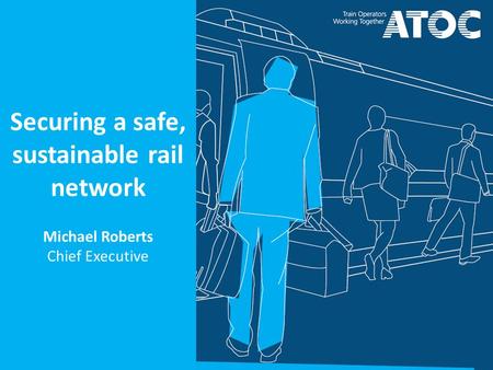 Securing a safe, sustainable rail network Michael Roberts Chief Executive.