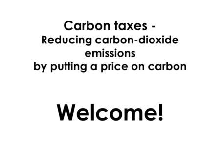 Carbon taxes - Reducing carbon-dioxide emissions by putting a price on carbon Welcome!