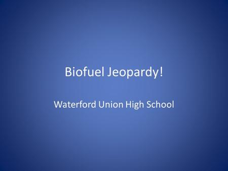 Biofuel Jeopardy! Waterford Union High School. Rules Each team sends one person per turn. They cannot get help from their team First to “buzz” in gets.