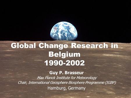 Global Change Research in Belgium 1990-2002 Guy P. Brasseur Max Planck Institute for Meteorology Chair, International Geosphere Biosphere Programme (IGBP)