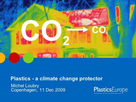 Plastics - a climate change protector Copenhagen, 11 Dec 2009 Michel Loubry CO 2.