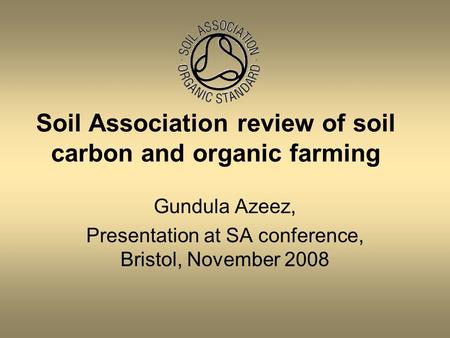 Gundula Azeez, Presentation at SA conference, Bristol, November 2008 Soil Association review of soil carbon and organic farming.