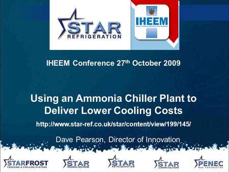 Dave Pearson, Director of Innovation IHEEM Conference 27 th October 2009 Using an Ammonia Chiller Plant to Deliver Lower Cooling Costs