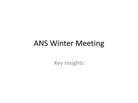ANS Winter Meeting Key Insights. Plenary Session Takeaways Global Nuclear Leaders are non-Western – China/India/Russia/South Korea Current challenge to.