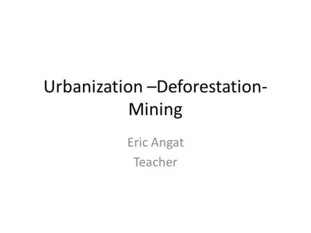 Urbanization –Deforestation- Mining