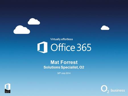 Mat Forrest Solutions Specialist, O2 30 th July 2014 Virtually effortless.