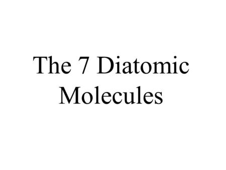 The 7 Diatomic Molecules. HydrogenH H 2 NitrogenN N 2 OxygenO O 2 FluorineF F 2.