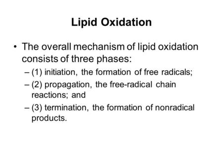 Lipid Oxidation The overall mechanism of lipid oxidation consists of three phases: (1) initiation, the formation of free radicals; (2) propagation, the.