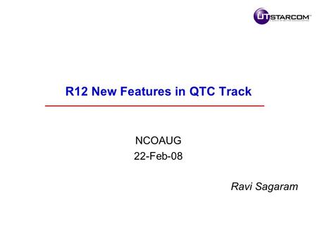 R12 New Features in QTC Track NCOAUG 22-Feb-08 Ravi Sagaram.