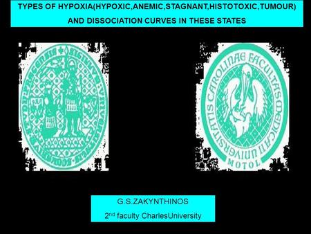 TYPES OF HYPOXIA(HYPOXIC,ANEMIC,STAGNANT,HISTOTOXIC,TUMOUR) AND DISSOCIATION CURVES IN THESE STATES G.S.ZAKYNTHINOS 2 nd faculty CharlesUniversity.