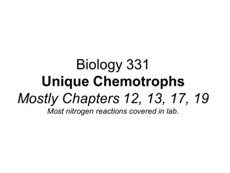 Biology 331 Unique Chemotrophs Mostly Chapters 12, 13, 17, 19 Most nitrogen reactions covered in lab.