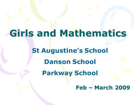 Girls and Mathematics Feb – March 2009 St Augustine’s School Danson School Parkway School.