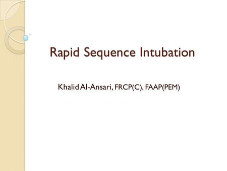 Rapid Sequence Intubation Khalid Al-Ansari, FRCP(C), FAAP(PEM)
